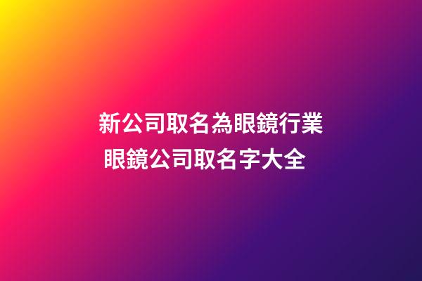 新公司取名為眼鏡行業 眼鏡公司取名字大全-第1張-公司起名-玄機派